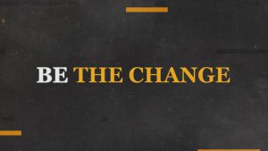 BE THE CHANGE" text on a dark mottled background with yellow accents.